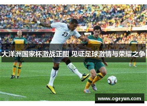 大洋洲国家杯激战正酣 见证足球激情与荣耀之争