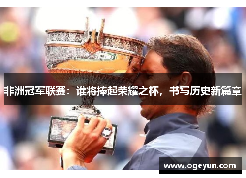 非洲冠军联赛：谁将捧起荣耀之杯，书写历史新篇章