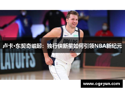 卢卡·东契奇崛起：独行侠新星如何引领NBA新纪元