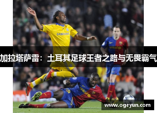 加拉塔萨雷：土耳其足球王者之路与无畏霸气