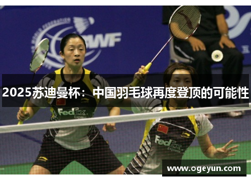 2025苏迪曼杯：中国羽毛球再度登顶的可能性