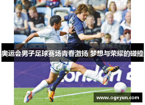 奥运会男子足球赛场青春激扬 梦想与荣耀的碰撞