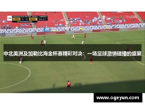 中北美洲及加勒比海金杯赛精彩对决：一场足球激情碰撞的盛宴