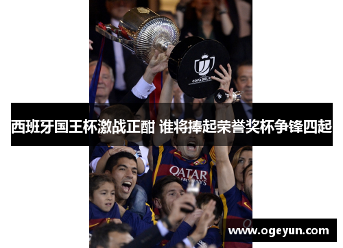 西班牙国王杯激战正酣 谁将捧起荣誉奖杯争锋四起